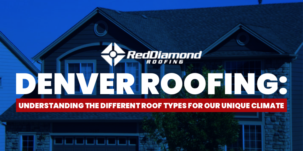 Denver Rofing: Understanding the Different Roof Types for Our Unique Climate