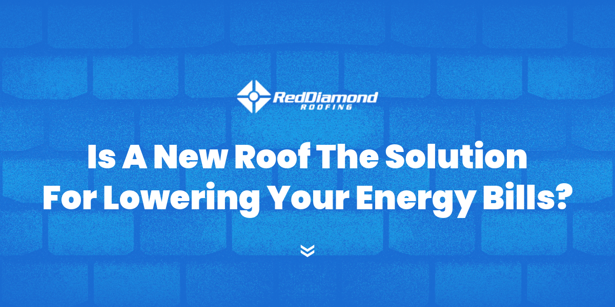Is a New Roof the Solution for Lowering Your Energy Bills?